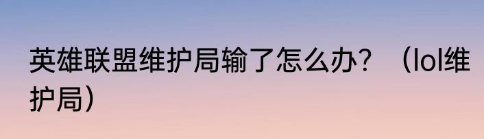 英雄联盟维护局输了怎么办？（lol维护局）