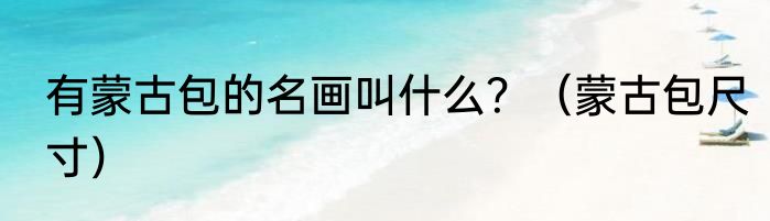 有蒙古包的名画叫什么？（蒙古包尺寸）