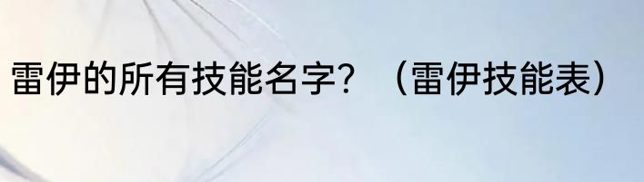 雷伊的所有技能名字？（雷伊技能表）
