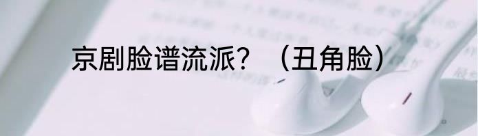 京剧脸谱流派？（丑角脸）