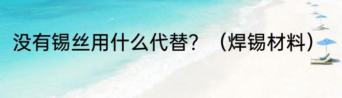 没有锡丝用什么代替？（焊锡材料）