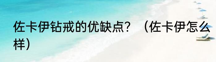 佐卡伊钻戒的优缺点？（佐卡伊怎么样）