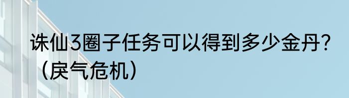 诛仙3圈子任务可以得到多少金丹？（戾气危机）
