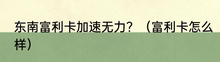 东南富利卡加速无力？（富利卡怎么样）