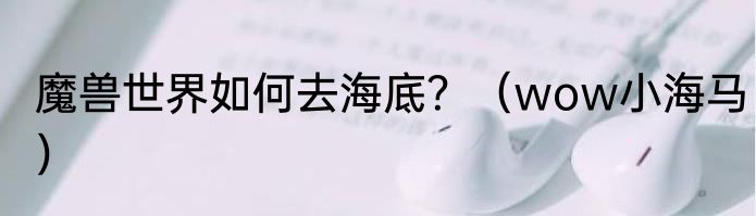 魔兽世界如何去海底？（wow小海马）