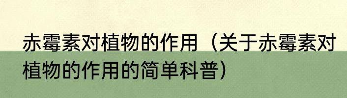 赤霉素对植物的作用（关于赤霉素对植物的作用的简单科普）