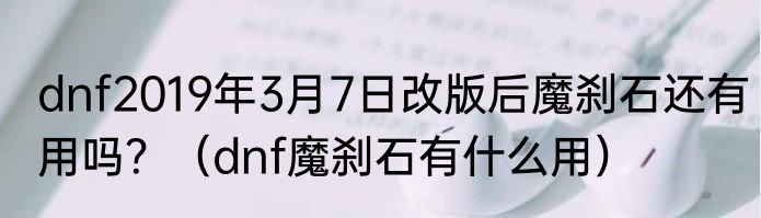 dnf2019年3月7日改版后魔刹石还有用吗？（dnf魔刹石有什么用）