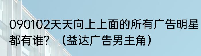 090102天天向上上面的所有广告明星都有谁？（益达广告男主角）
