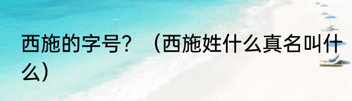 西施的字号？（西施姓什么真名叫什么）