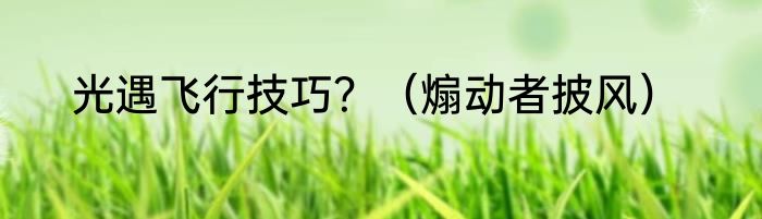 光遇飞行技巧？（煽动者披风）