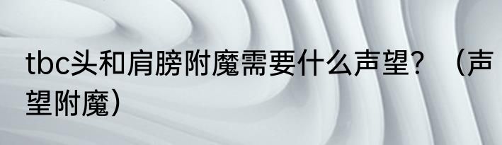 tbc头和肩膀附魔需要什么声望？（声望附魔）