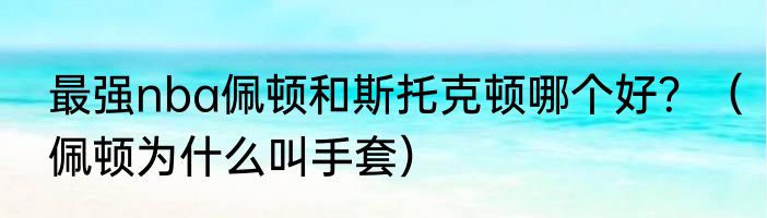 最强nba佩顿和斯托克顿哪个好？（佩顿为什么叫手套）
