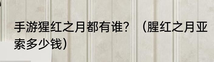 手游猩红之月都有谁？（腥红之月亚索多少钱）