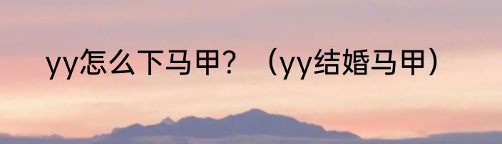 yy怎么下马甲？（yy结婚马甲）