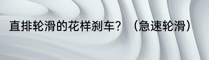 直排轮滑的花样刹车？（急速轮滑）