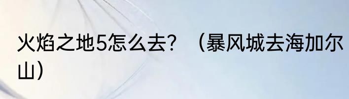 火焰之地5怎么去？（暴风城去海加尔山）