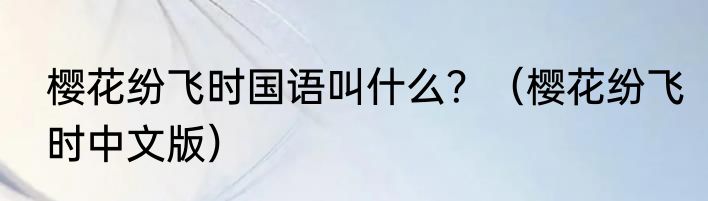 樱花纷飞时国语叫什么？（樱花纷飞时中文版）