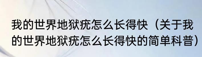 我的世界地狱疣怎么长得快（关于我的世界地狱疣怎么长得快的简单科普）