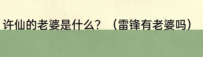 许仙的老婆是什么？（雷锋有老婆吗）