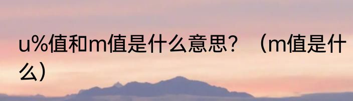 u%值和m值是什么意思？（m值是什么）
