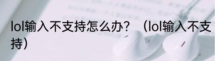 lol输入不支持怎么办？（lol输入不支持）