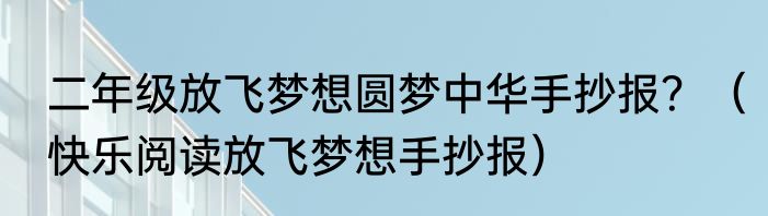 二年级放飞梦想圆梦中华手抄报？（快乐阅读放飞梦想手抄报）