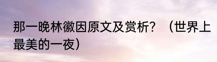 那一晚林徽因原文及赏析？（世界上最美的一夜）