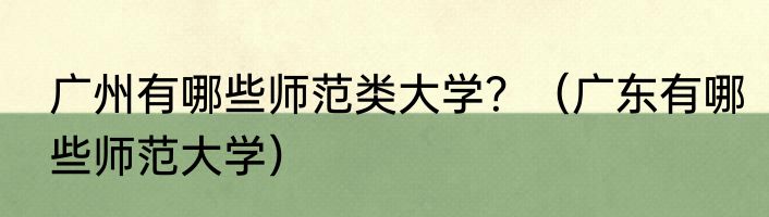 广州有哪些师范类大学？（广东有哪些师范大学）