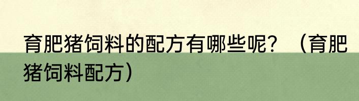 育肥猪饲料的配方有哪些呢？（育肥猪饲料配方）