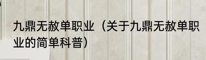 九鼎无赦单职业（关于九鼎无赦单职业的简单科普）