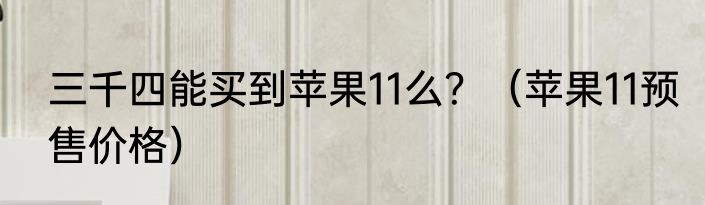 三千四能买到苹果11么？（苹果11预售价格）