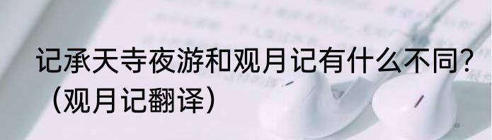 记承天寺夜游和观月记有什么不同？（观月记翻译）