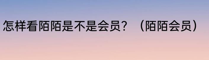 怎样看陌陌是不是会员？（陌陌会员）