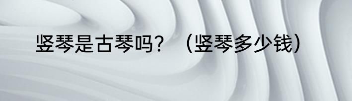 竖琴是古琴吗？（竖琴多少钱）