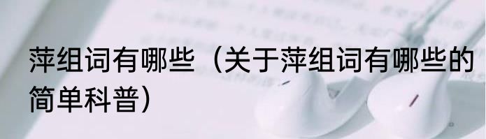 萍组词有哪些（关于萍组词有哪些的简单科普）