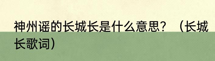 神州谣的长城长是什么意思？（长城长歌词）