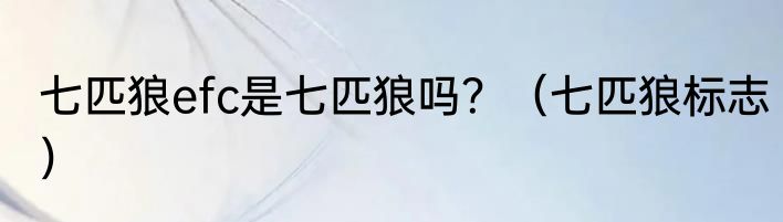 七匹狼efc是七匹狼吗？（七匹狼标志）