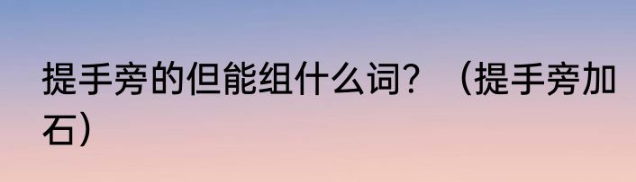 提手旁的但能组什么词？（提手旁加石）