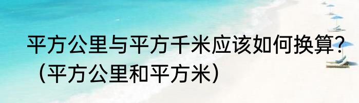 平方公里与平方千米应该如何换算？（平方公里和平方米）