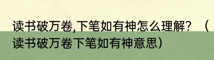 读书破万卷,下笔如有神怎么理解？（读书破万卷下笔如有神意思）