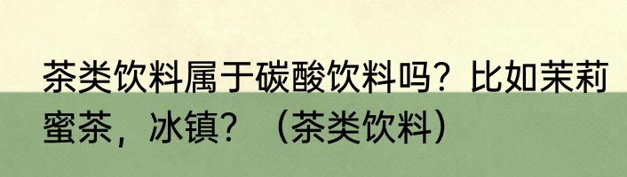 茶类饮料属于碳酸饮料吗？比如茉莉蜜茶，冰镇？（茶类饮料）