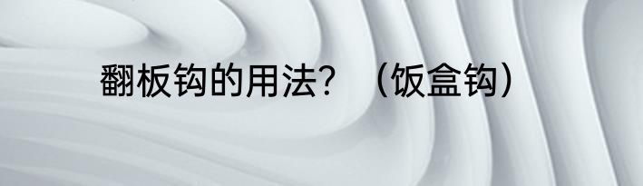 翻板钩的用法？（饭盒钩）