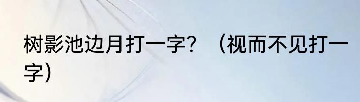 树影池边月打一字？（视而不见打一字）