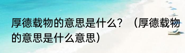 厚德载物的意思是什么？（厚德载物的意思是什么意思）