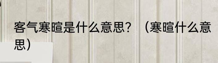 客气寒暄是什么意思？（寒暄什么意思）