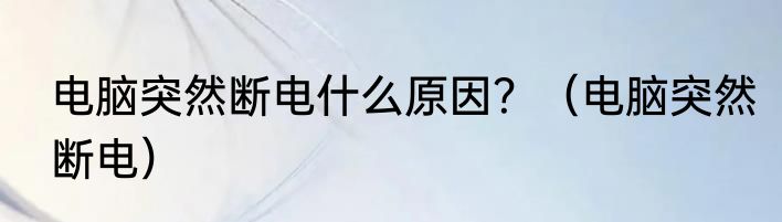 电脑突然断电什么原因？（电脑突然断电）