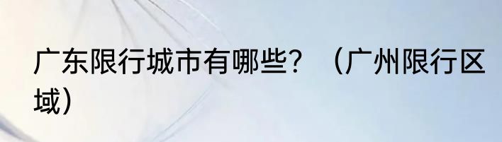 广东限行城市有哪些？（广州限行区域）