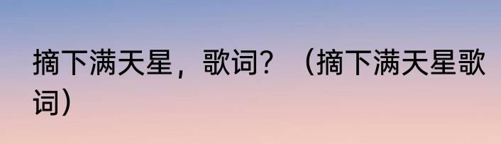 摘下满天星，歌词？（摘下满天星歌词）