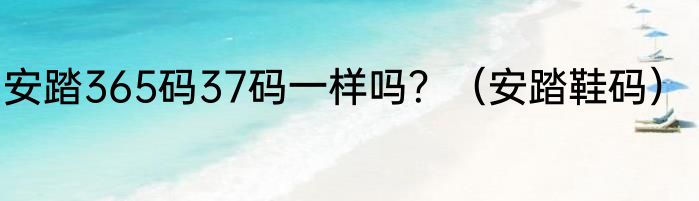 安踏365码37码一样吗？（安踏鞋码）
