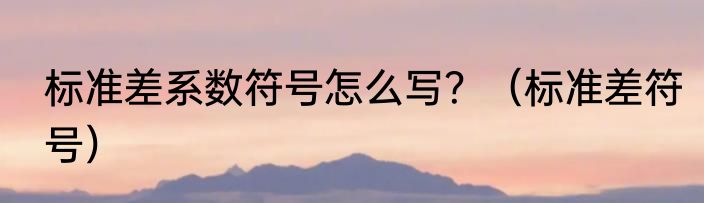 标准差系数符号怎么写？（标准差符号）